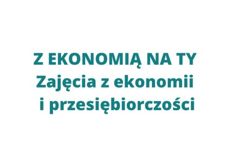 Z EKONOMIĄ NA TY! - 2024/2025 - III Edycja zajęć z Ekonomii i Przedsiębiorczości