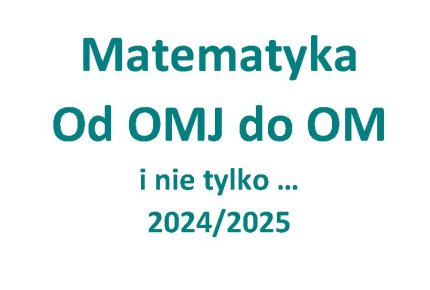 Matematyka 2024/2025  - Od OMJ do OM i nie tylko ...